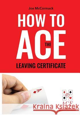 How to ace the leaving cert McCormack, Joe 9781724480507 Createspace Independent Publishing Platform