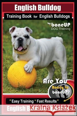English Bulldog Training Book for English Bulldogs By BoneUP DOG Training: Are You Ready to Bone Up? Easy Training * Fast Results English Bulldog Trai Kane, Karen Douglas 9781724500335