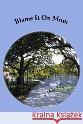 Blame it on Mom Lois Maciver 9781724500496 Createspace Independent Publishing Platform