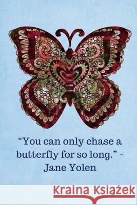 You can only chase a butterfly for so long -Jane Yolen - Light Blue: 6x9, 121 Pages to Keep Your Life Organized Ellithorpe, Monna L. 9781724501622 Createspace Independent Publishing Platform