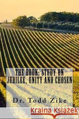 The Book: Study on Jubilee, Unity, and Chosen Dr Todd Zike 9781724505736 Createspace Independent Publishing Platform