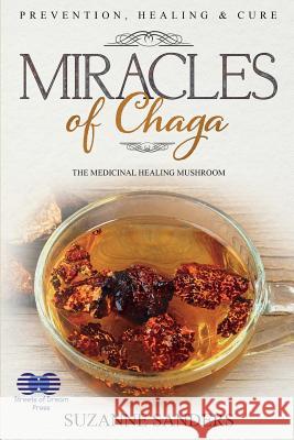 Miracles of Chaga: The Medicinal Healing Mushroom - Prevention, Healing & Cure Suzanne Sanders 9781724507815 Createspace Independent Publishing Platform