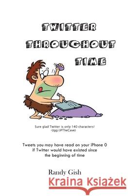 Twitter Throughout Time: Tweets you may have read on your iPhone 0 if Twitter would have existed since the beginning of time Gish, Randy 9781724508829 Createspace Independent Publishing Platform