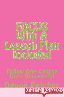 Focus with Lesson Plan: Follow One Course Until Successful Mr Devoe Marcellus Pelcher 9781724515650