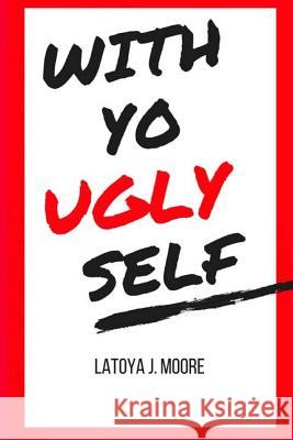 With Yo UGLY Self Latoya J. Moore 9781724515735 Createspace Independent Publishing Platform