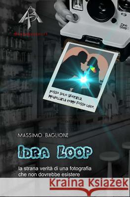 Idra Loop: La Strana Verità Di Una Fotografia Che Non Dovrebbe Esistere Baglione, Massimo 9781724522320 Createspace Independent Publishing Platform