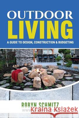 Outdoor Living: A Guide to Design, Construction and Budgeting Robyn Schmitz 9781724524461 Createspace Independent Publishing Platform