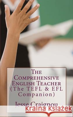 The Comprehensive English Teacher: The TEFL & EFL Companion Craignou, Jesse 9781724527653 Createspace Independent Publishing Platform