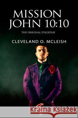 Mission John 10: 10: The Original Stageplay Cleveland O. McLeish 9781724532961 Createspace Independent Publishing Platform