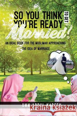 So you think you're ready to get married?: An ideal book for the muslimah approaching the idea of marriage Umm Abdul Kareem 9781724534477