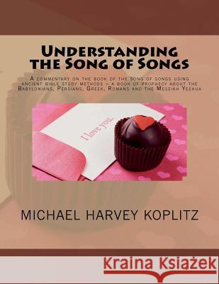 Understanding the Song of Songs: A commentary on the book of the song of songs using ancient bible study methods ? a book of prophecy about the Babylo Koplitz, Michael Harvey 9781724535863 Createspace Independent Publishing Platform