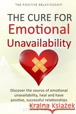 The Cure for Emotional Unavailability: Discover the source of emotional unavailability, heal and have positive, successful relationships. - Large Prin Smith, Stella 9781724539045