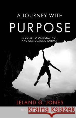 A Journey with Purpose: A Guide to Overcoming and Conquering Failure Leland Jones 9781724543714 Createspace Independent Publishing Platform