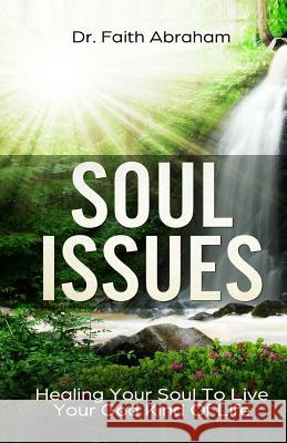 Soul Issues: Healing Your Soul To Live Your God Kind Of Life Abraham, Faith 9781724545558 Createspace Independent Publishing Platform