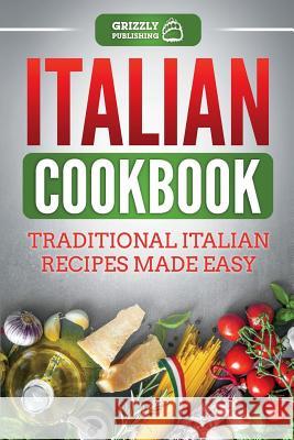 Italian Cookbook: Traditional Italian Recipes Made Easy Grizzly Publishing 9781724547651 Createspace Independent Publishing Platform