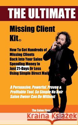 The Ultimate Missing Client Kit: How To Get Hundreds of Missing Clients Back Into Your Salon Alan Forrest Smith 9781724551405