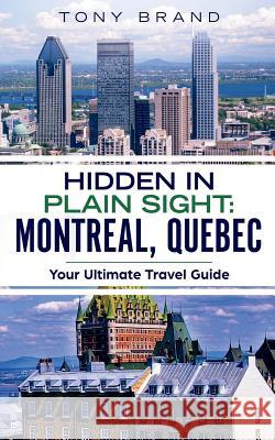 Montreal, Quebec Travel Guide 2018: Hidden in Plain Sight Tony Brand Hidden in Plai 9781724560582 Createspace Independent Publishing Platform