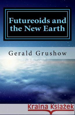 Futureoids and the New Earth Gerald Grushow 9781724562524 Createspace Independent Publishing Platform