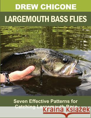 Largemouth Bass Flies: Seven Effective Patterns for Catching Largemouth Bass Drew Chicone 9781724572417 Createspace Independent Publishing Platform