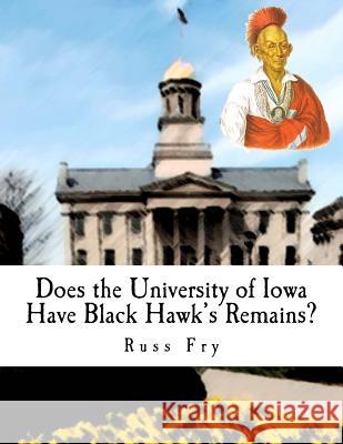 Does the University of Iowa Have Black Hawk's Remains? Russ Fry 9781724573377 Createspace Independent Publishing Platform