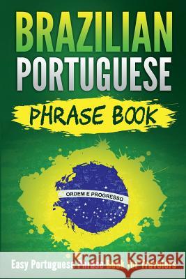 Brazilian Portuguese Phrase Book: Easy Portuguese Phrase Book for Travelers Grizzly Publishing 9781724575319 Createspace Independent Publishing Platform