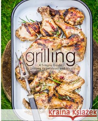 Grilling: A Simple Guide to Grilling Vegetables and Meats Booksumo Press 9781724578419 Createspace Independent Publishing Platform