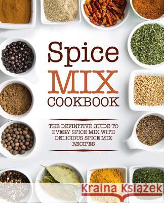 Spice Mix Cookbook: The Definitive Guide to Every Spice Mix with Delicious Spice Mix Recipes Booksumo Press 9781724579065 Createspace Independent Publishing Platform