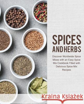 Spices and Herbs: Discover Worldwide Spice Mixes with an Easy Spice Mix Cookbook Filled with Delicious Spice Mix Recipes Booksumo Press 9781724579119 Createspace Independent Publishing Platform