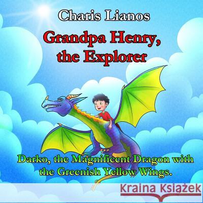 Grandpa Henry, the Explorer: Darko, the Magnificent Dragon with the Greenish Yellow Wings Charis Lianos Kimberly Martinez Argyris Goulas 9781724581525