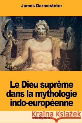 Le Dieu suprême dans la mythologie indo-européenne Darmesteter, James 9781724583710 Createspace Independent Publishing Platform