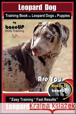 Leopard Dog Training Book for Leopard Dogs & Puppies By BoneUP DOG Training: Are You Ready to Bone Up? Easy Training * Fast Results Leopard Dog Traini Kane, Karen Douglas 9781724584656