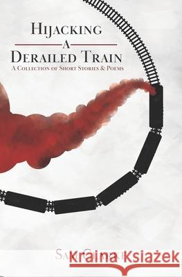 Hijacking a Derailed Train: A Collection of Short Stories and Poems Sam Clarke 9781724588005