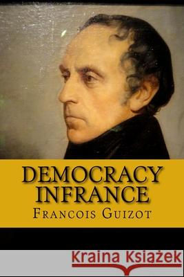 Democracy in France Francois Pierre Guilaume Guizot 9781724589439