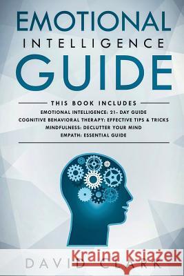 Emotional Intelligence Guide: 4 Manuscripts - Emotional Intelligence: 21- Day Guide, Cognitive Behavioral Therapy: Effective Tips & Tricks, Mindfuln David Clark 9781724590343