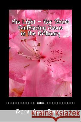 His Light Her Shine: Embracing Jesus in the Ordinary Beth Ann Owens 9781724591524