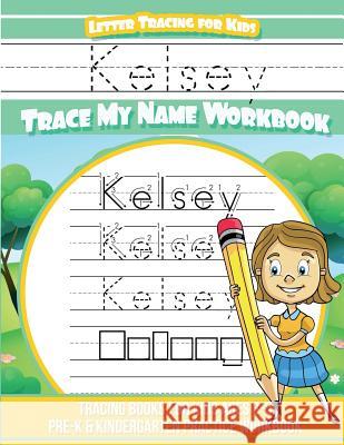 Kelsey Letter Tracing for Kids Trace my Name Workbook: Tracing Books for Kids ages 3 - 5 Pre-K & Kindergarten Practice Workbook Davis, Yolie 9781724593597 Createspace Independent Publishing Platform