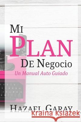 Mi Plan de Negocio: Un Manual Auto Guiado Hazael Garay 9781724593764 Createspace Independent Publishing Platform