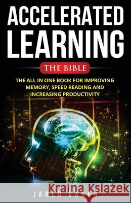 Accelerated Learning: The Bible: The All In One Book for Improving Memory, Speed Reading and Increasing Productivity Jared Vader 9781724596079