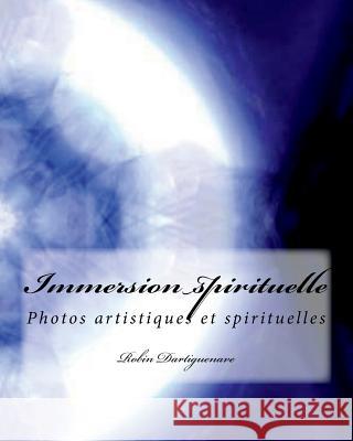 Immersion spirituelle: Photos artistiques et spirituelles avec texte Dartiguenave, Robin 9781724614650 Createspace Independent Publishing Platform