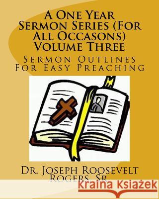 A One Year Sermon Series (For All Occasons) Volume Three: Sermon Outlines For Easy Preaching Rogers, Sr. Joseph Roosevelt 9781724614964