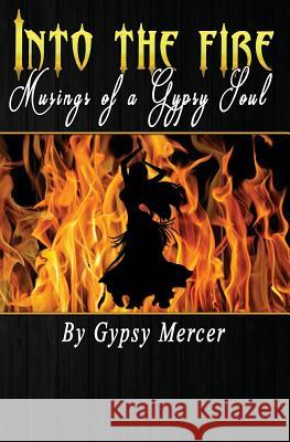 Into the Fire: Musings of a Gypsy Soul Gypsy Mercer 9781724620514 Createspace Independent Publishing Platform