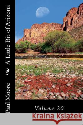 A Little Bit of Arizona: Volume 20 Paul B. Moore 9781724622907 Createspace Independent Publishing Platform