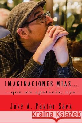 Imaginaciones mias Saez, Jose Antonio Pastor 9781724624710 Createspace Independent Publishing Platform