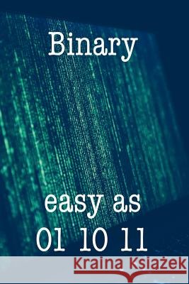 Binary Easy as 01 10 11: Funny I.T. Computer Tech Humor Spirit of Journaling 9781724625106