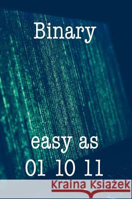 Binary Easy as 01 10 11: Funny I.T. Computer Tech Humor Spirit of Journaling 9781724625106 Createspace Independent Publishing Platform