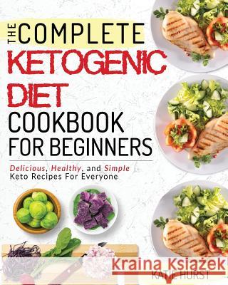 Ketogenic Diet For Beginners: The Complete Keto Diet Cookbook For Beginners - Delicious, Healthy, and Simple Keto Recipes For Everyone Hurst, Katie 9781724625601 Createspace Independent Publishing Platform