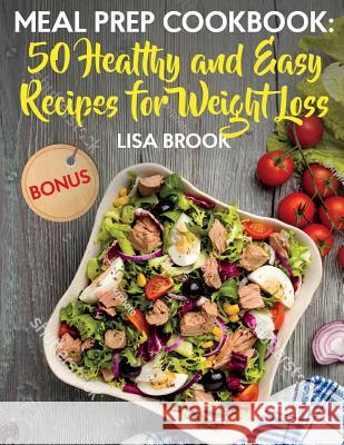 Meal Prep Cookbook: 50 Healthy and Easy Recipes for Weight Loss Lisa Brook 9781724626769 Createspace Independent Publishing Platform