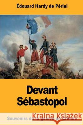 Devant Sébastopol: Souvenirs de la guerre de Crimée Hardy De Perini, Edouard 9781724633538 Createspace Independent Publishing Platform