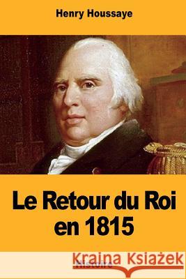 Le Retour du Roi en 1815 Houssaye, Henry 9781724633576 Createspace Independent Publishing Platform