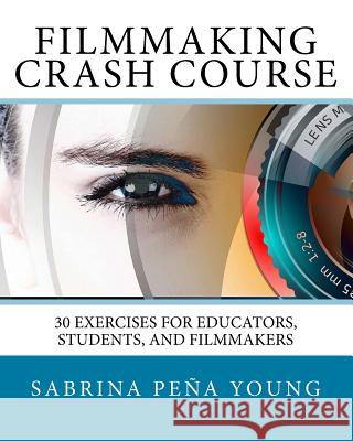 Filmmaking Crash Course: 30 Exercises for Educators, Students, and Filmmakers Sabrina Pena Young 9781724640581 Createspace Independent Publishing Platform